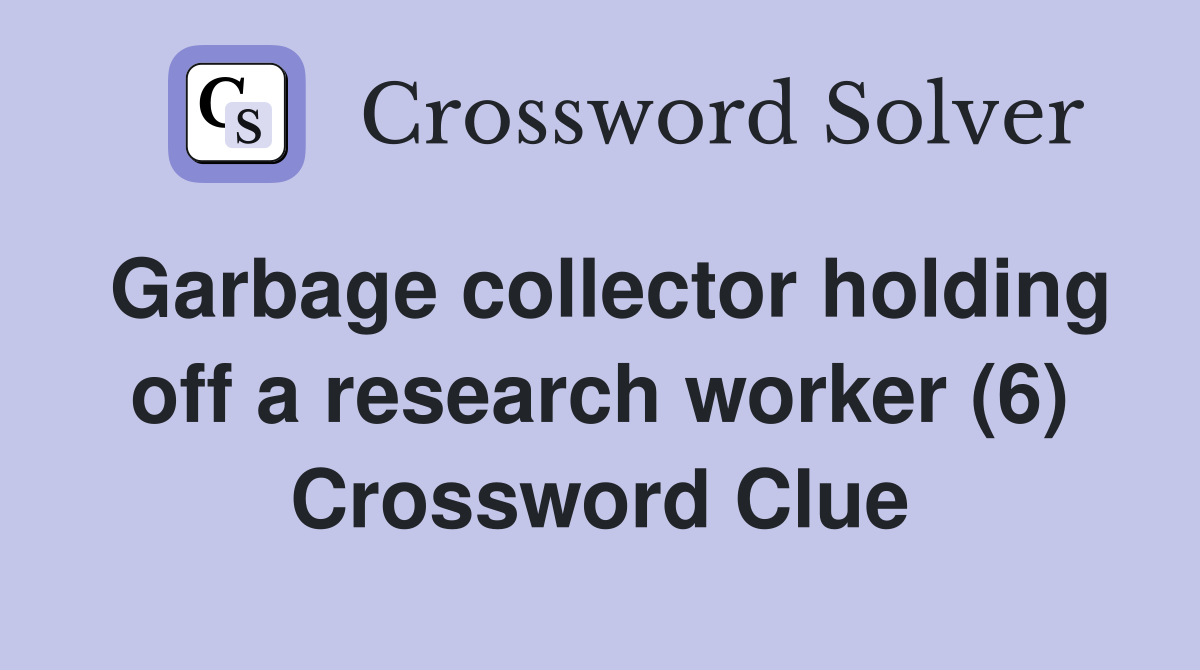 Garbage collector holding off a research worker (6) Crossword Clue