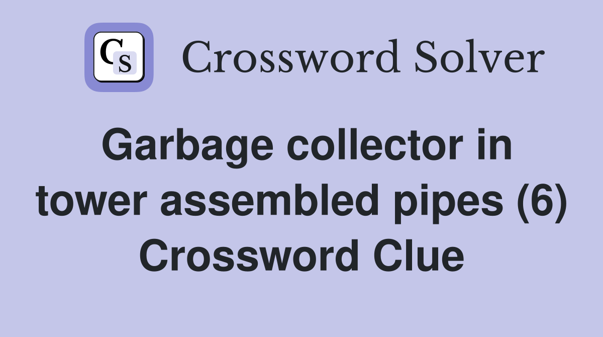 Garbage collector in tower assembled pipes (6) Crossword Clue