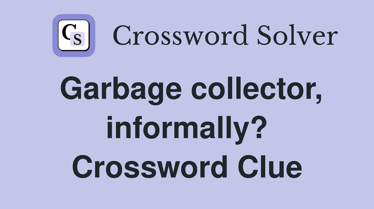 Garbage collector, informally? Crossword Clue