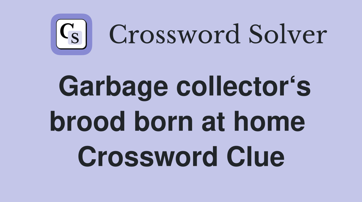 Garbage collector‘s brood born at home  Crossword Clue