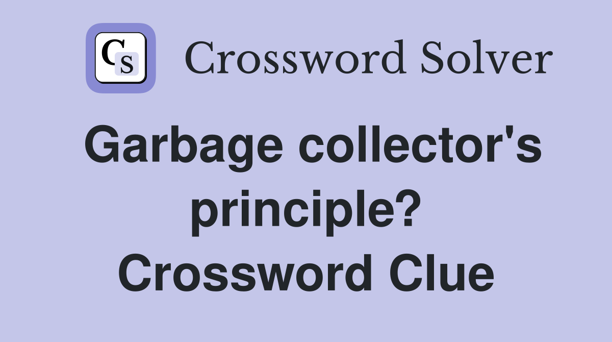 Garbage collector's principle? Crossword Clue