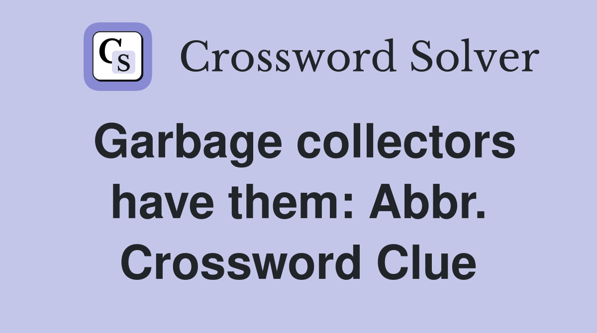 Garbage collectors have them: Abbr. Crossword Clue