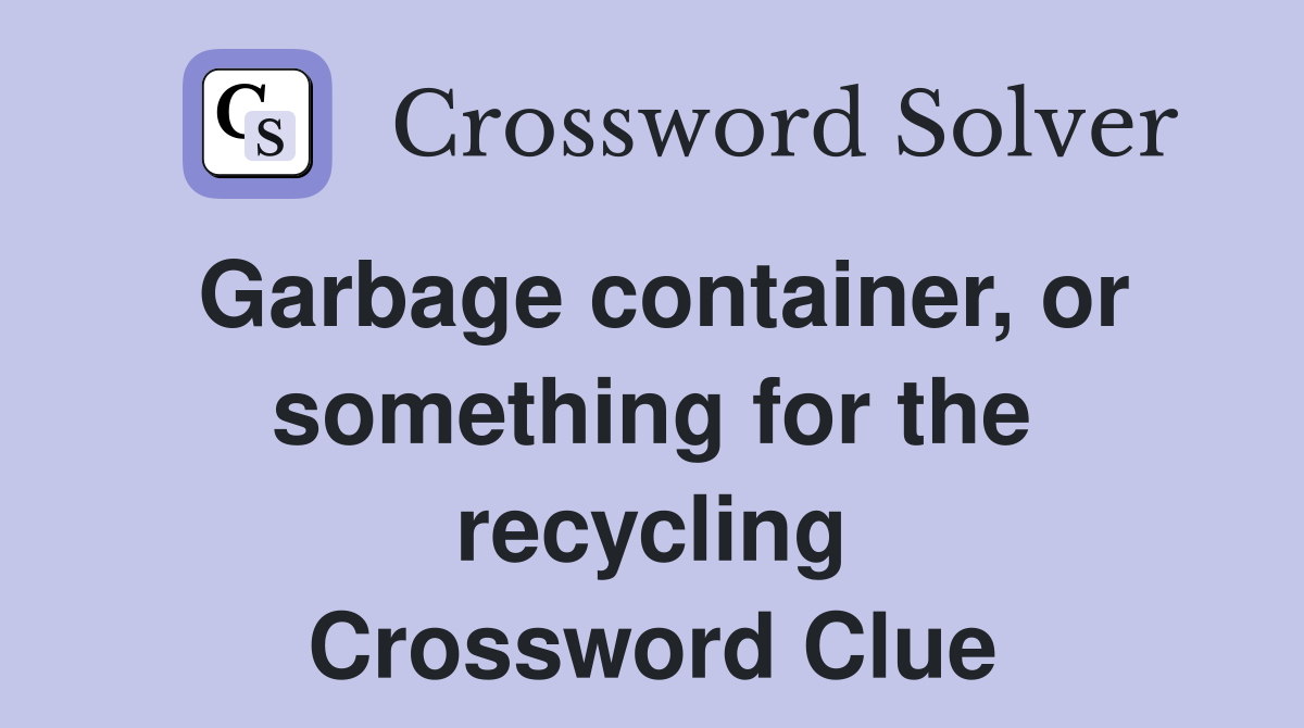 Garbage container, or something for the recycling Crossword Clue