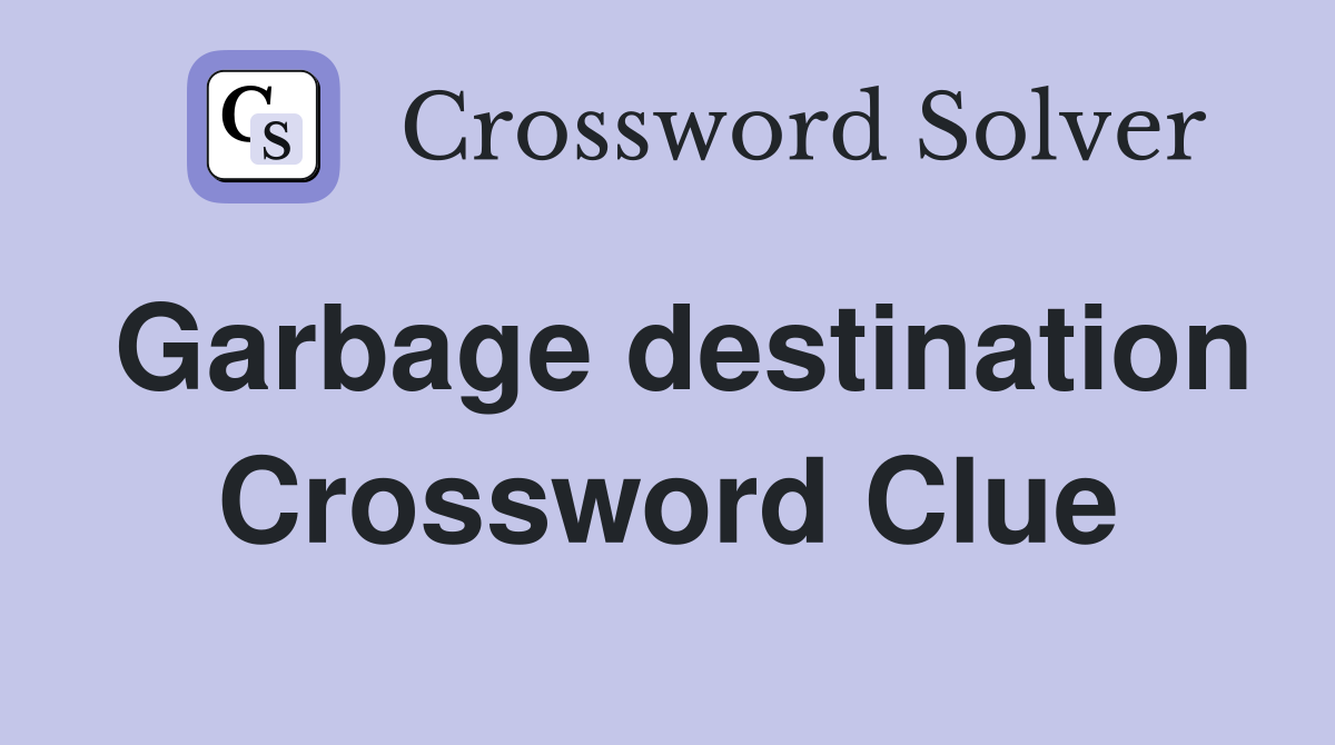 Garbage destination Crossword Clue