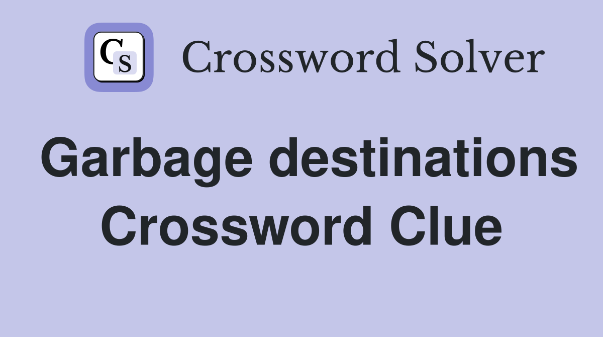 Garbage destinations Crossword Clue