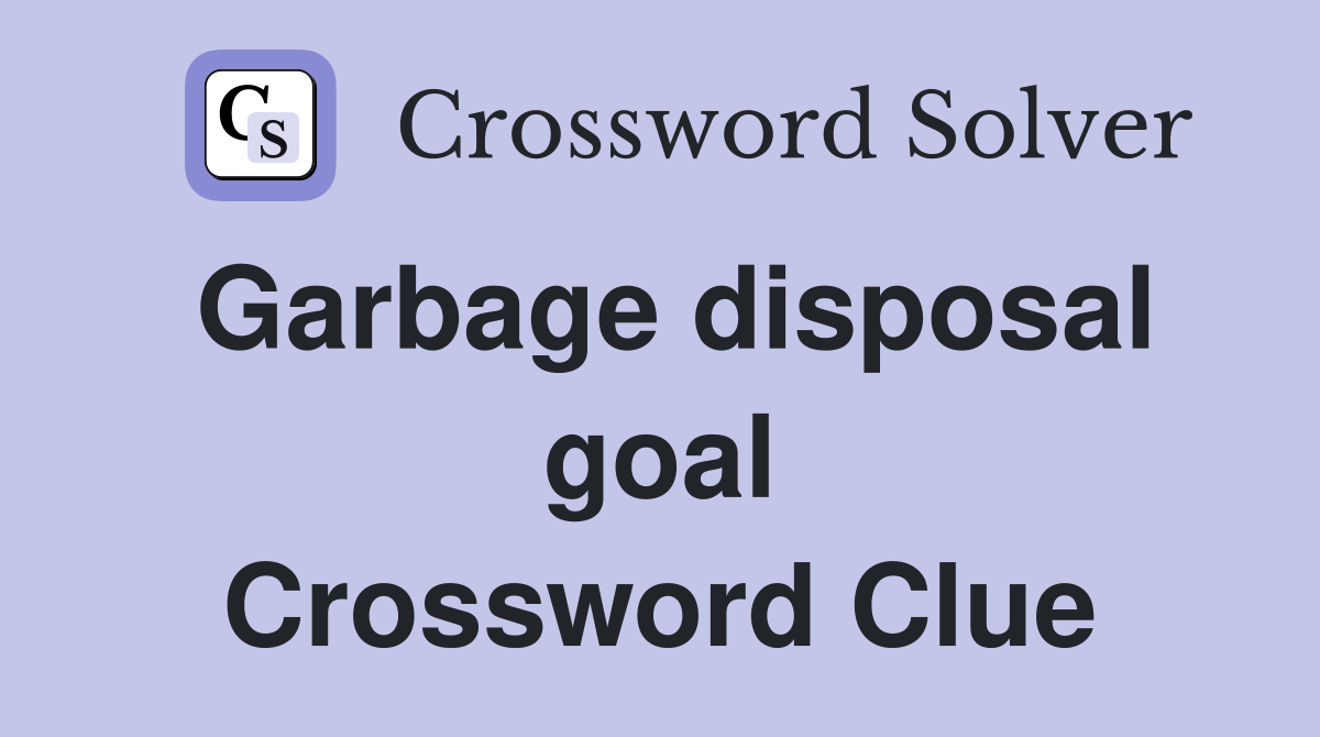 Garbage disposal goal Crossword Clue