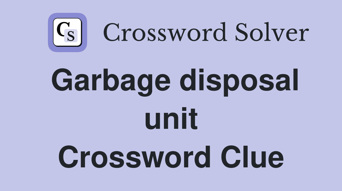 Garbage disposal unit Crossword Clue