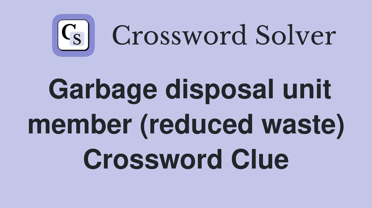 Garbage disposal unit member (reduced waste) Crossword Clue