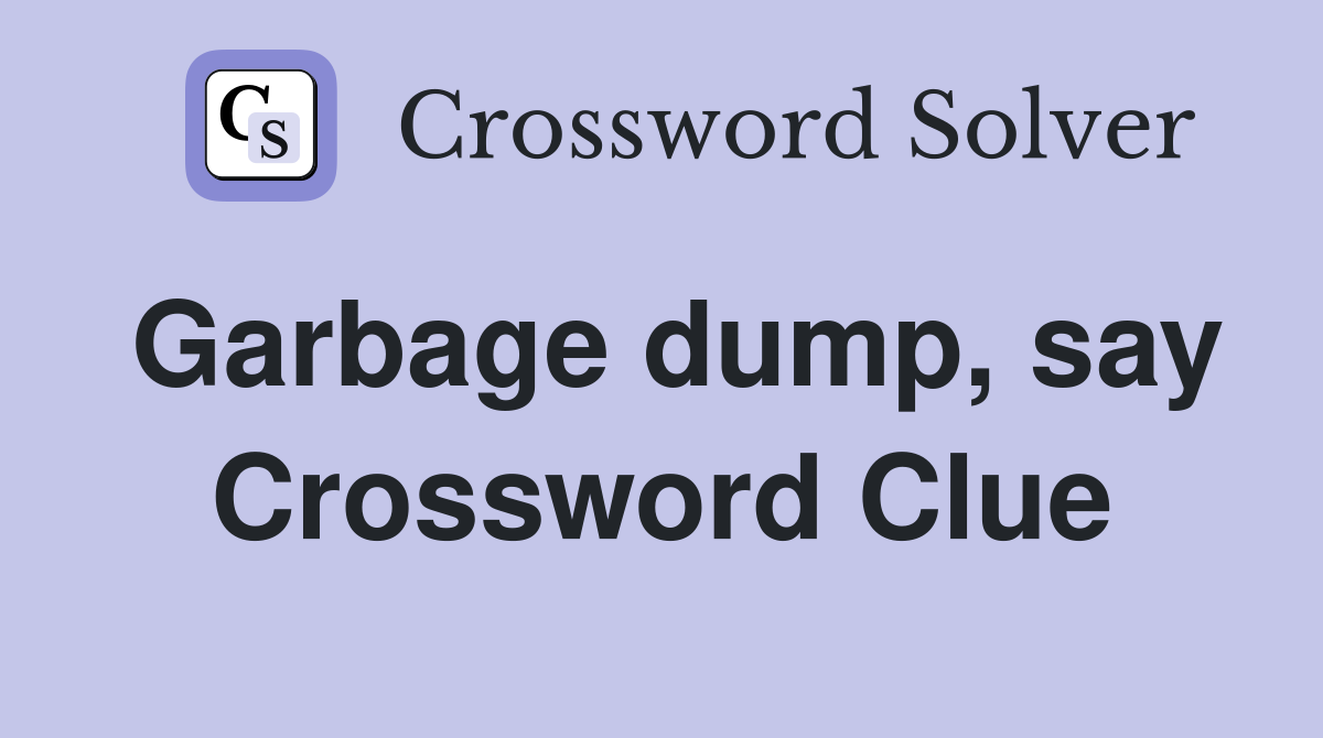 Garbage dump, say Crossword Clue