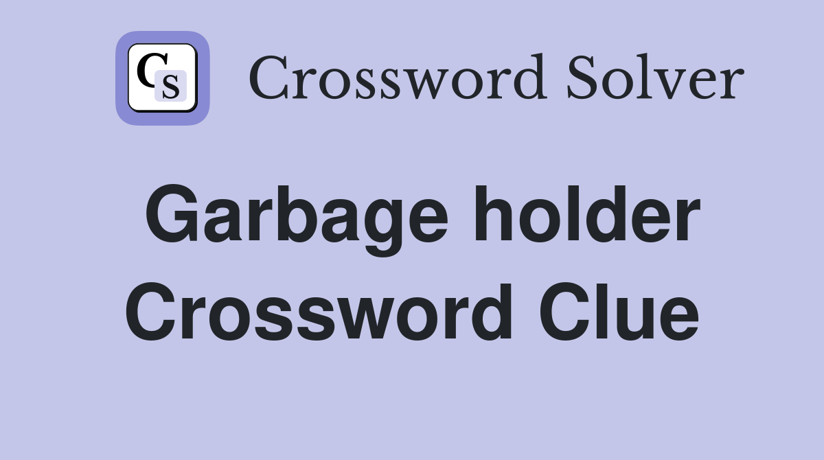 Garbage holder Crossword Clue