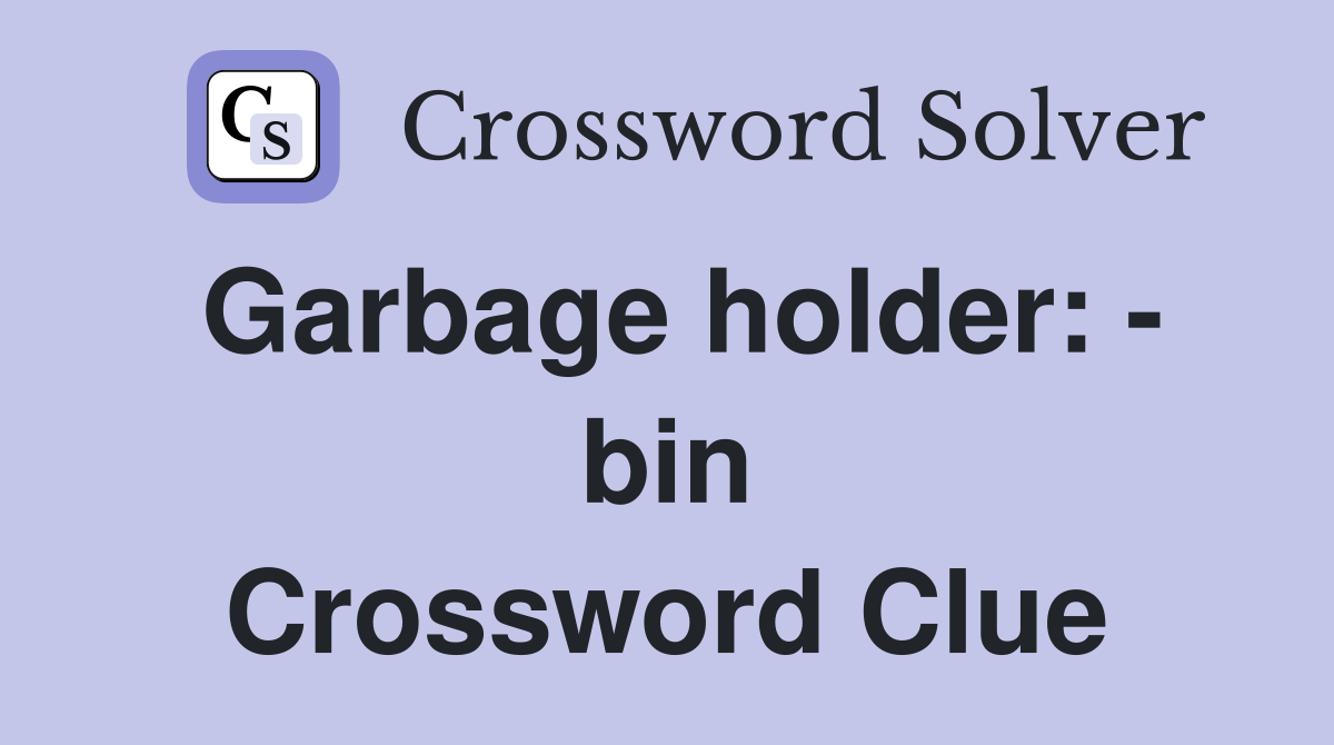 Garbage holder: - bin Crossword Clue