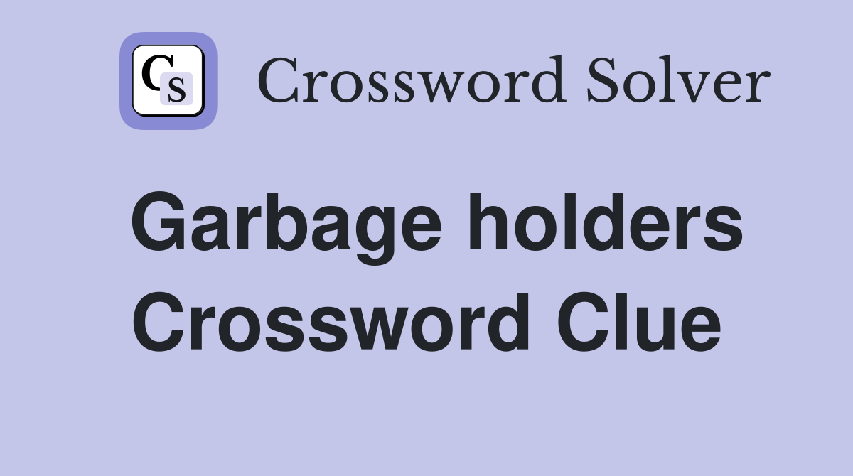 Garbage holders Crossword Clue