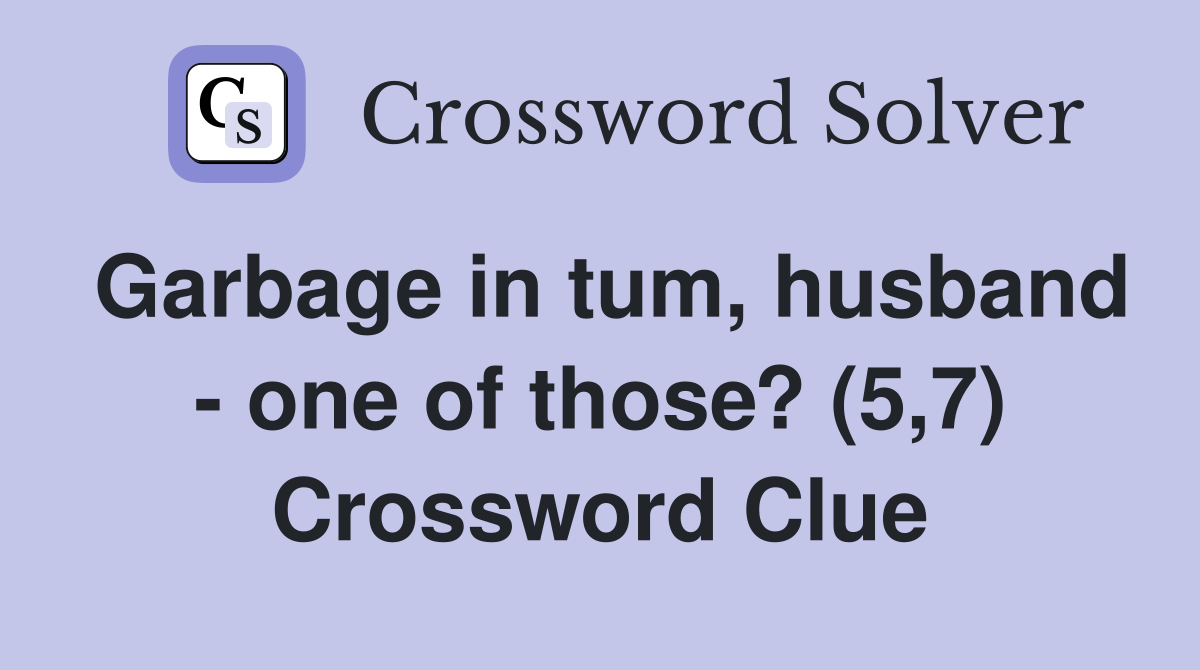 Garbage in tum, husband - one of those? (5,7) Crossword Clue