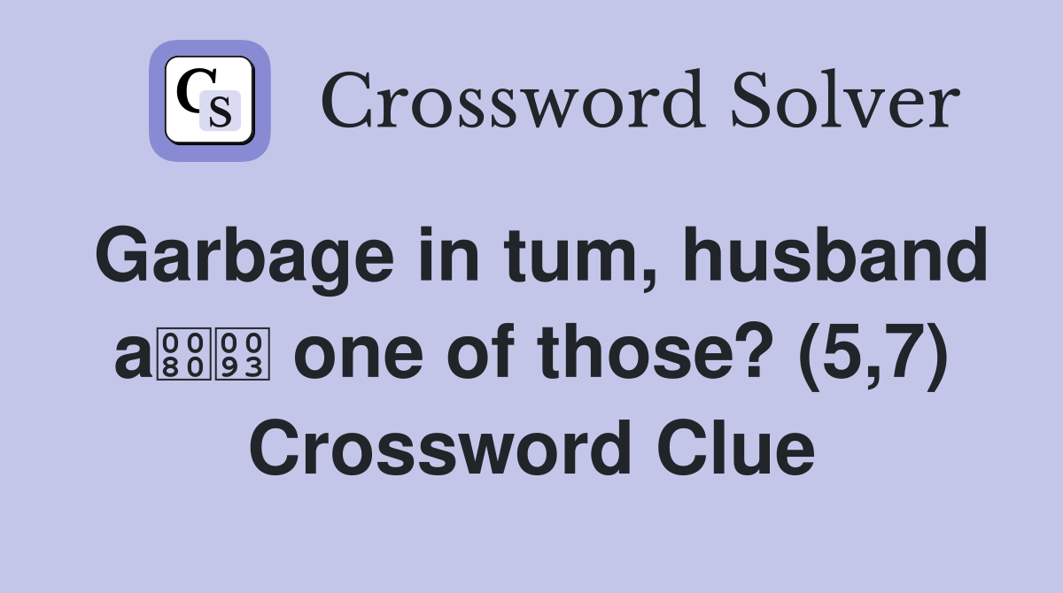 Garbage in tum, husband a one of those? (5,7) Crossword Clue