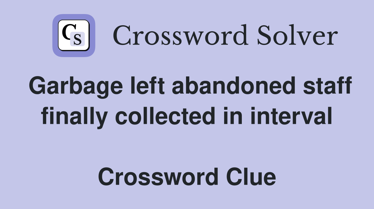 Garbage left abandoned staff finally collected in interval  Crossword Clue
