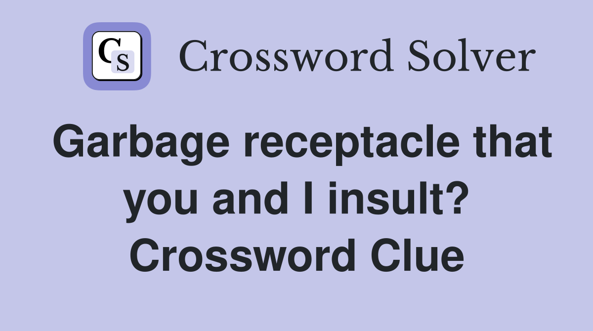 Garbage receptacle that you and I insult? Crossword Clue