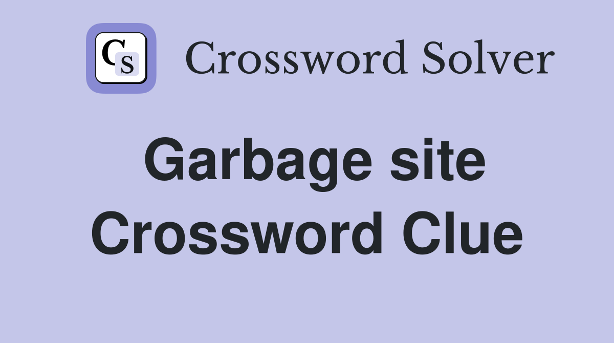 Garbage site Crossword Clue