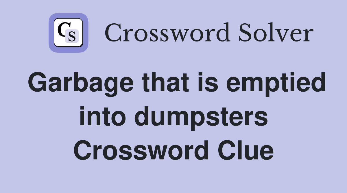 Garbage that is emptied into dumpsters Crossword Clue