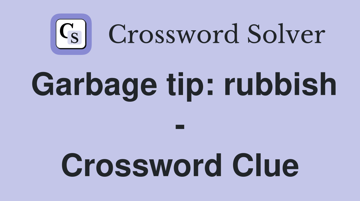 Garbage tip: rubbish - Crossword Clue