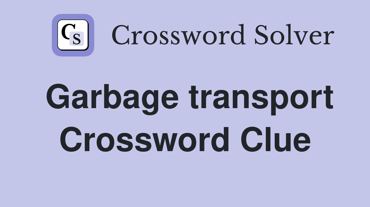 Garbage transport Crossword Clue