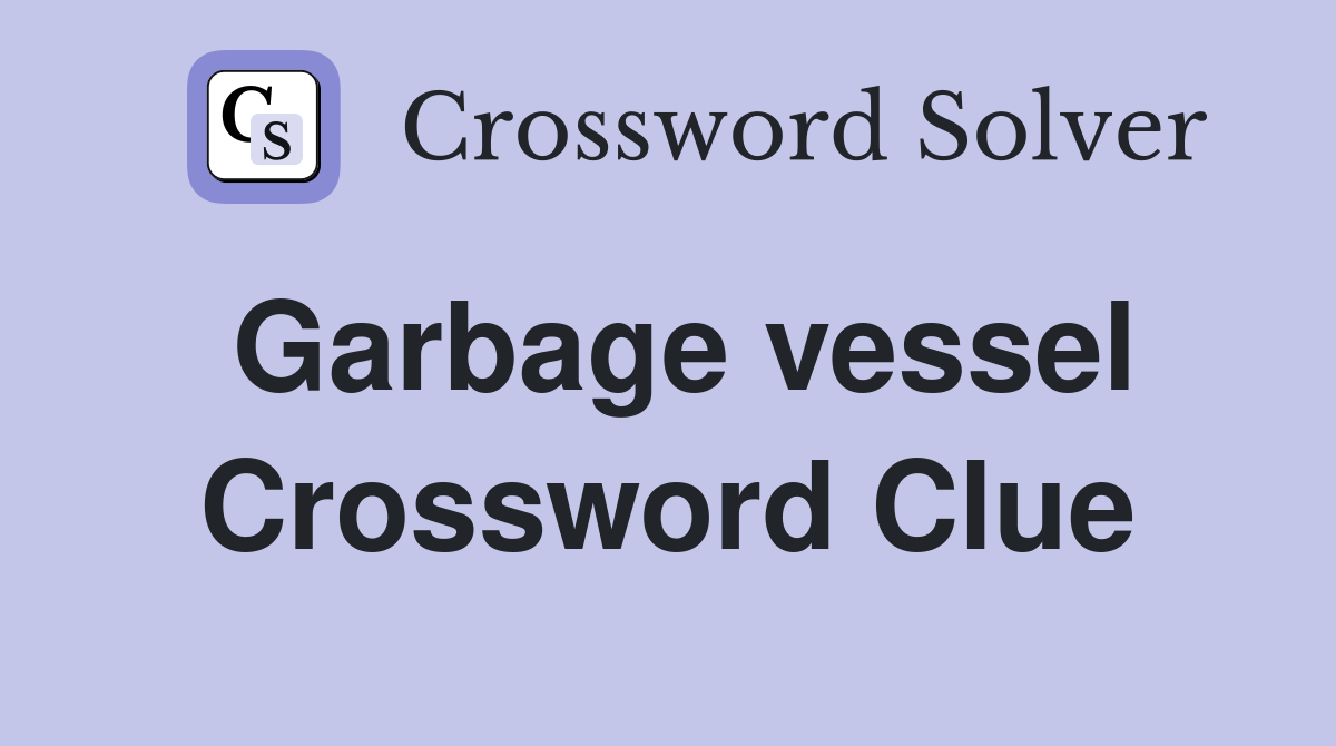 Garbage vessel Crossword Clue