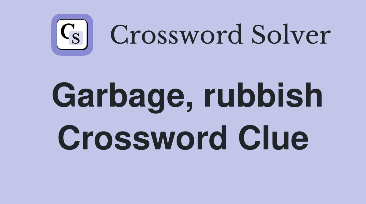 Garbage, rubbish Crossword Clue