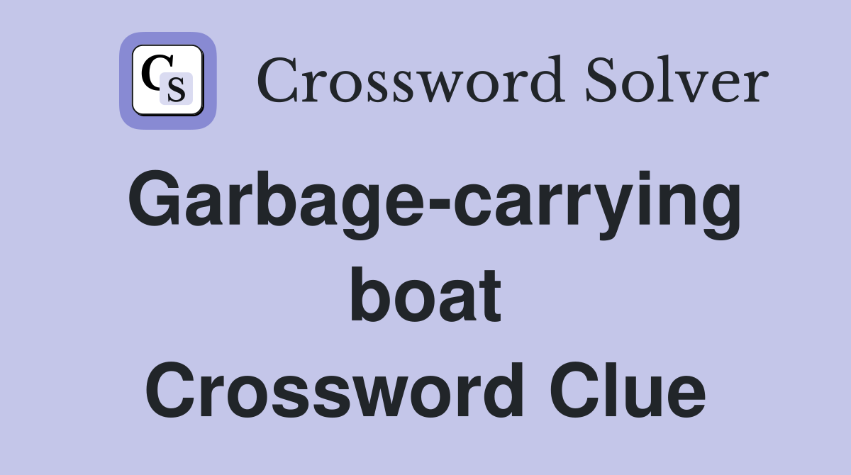 Garbage-carrying boat Crossword Clue