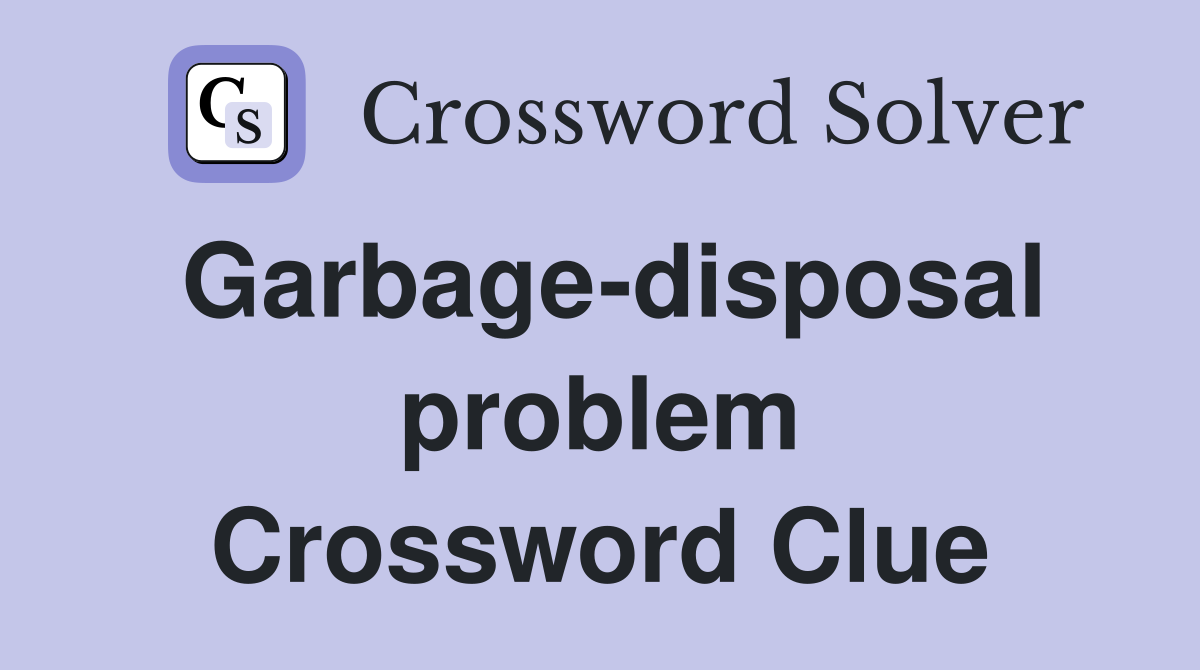 Garbage-disposal problem Crossword Clue
