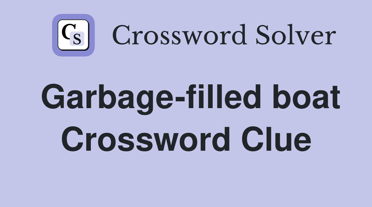 Garbage-filled boat Crossword Clue