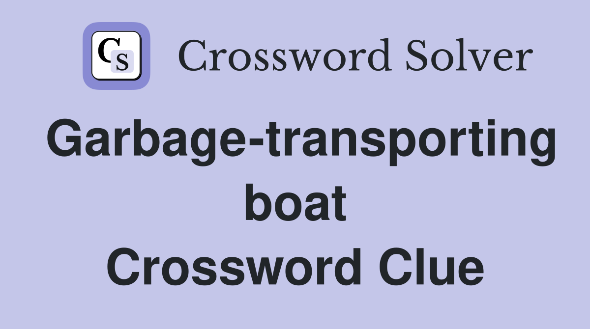 Garbage-transporting boat Crossword Clue