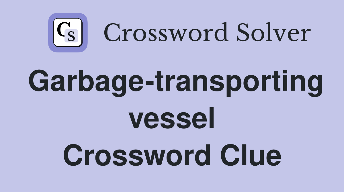 Garbage-transporting vessel Crossword Clue
