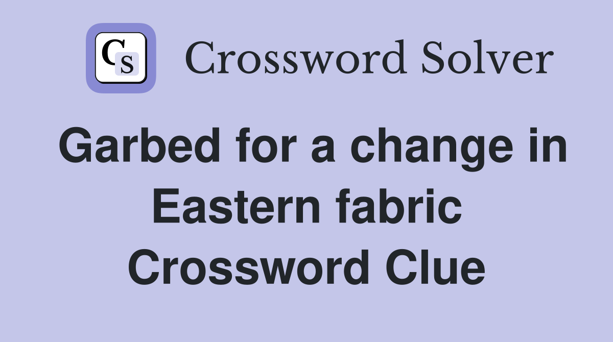 Garbed for a change in Eastern fabric Crossword Clue