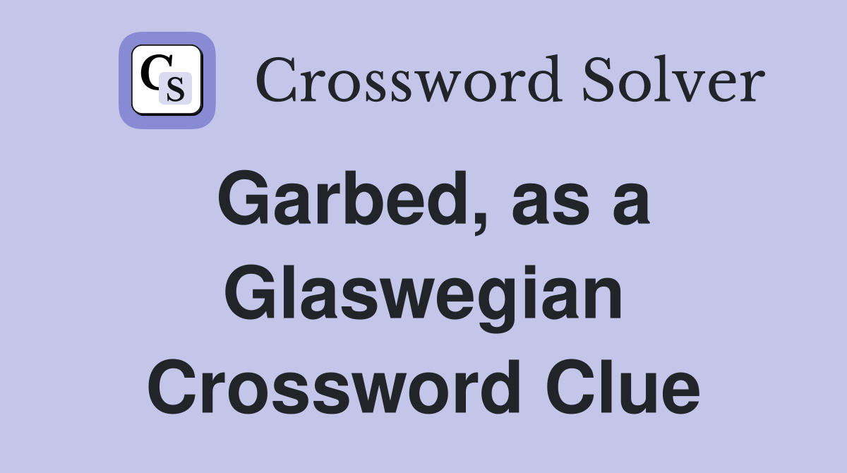 Garbed, as a Glaswegian Crossword Clue