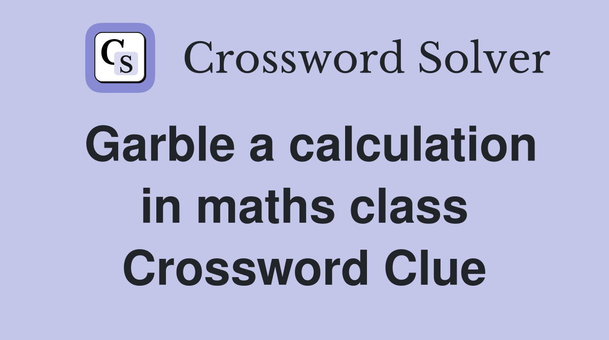 Garble a calculation in maths class Crossword Clue