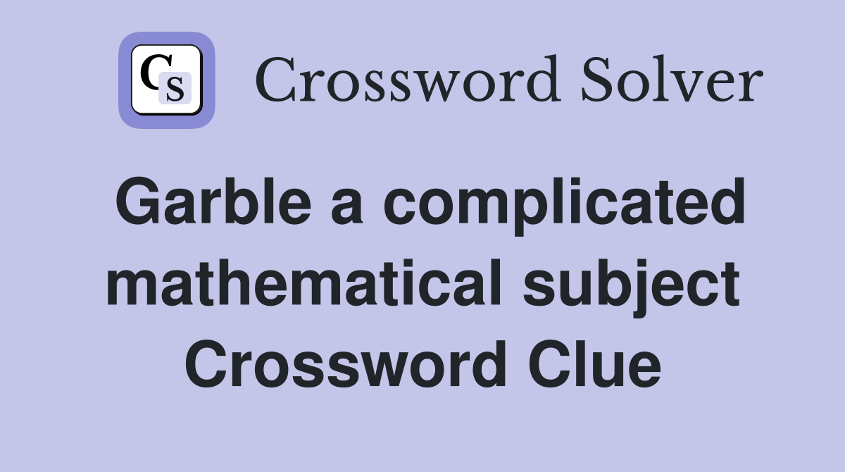 Garble a complicated mathematical subject Crossword Clue