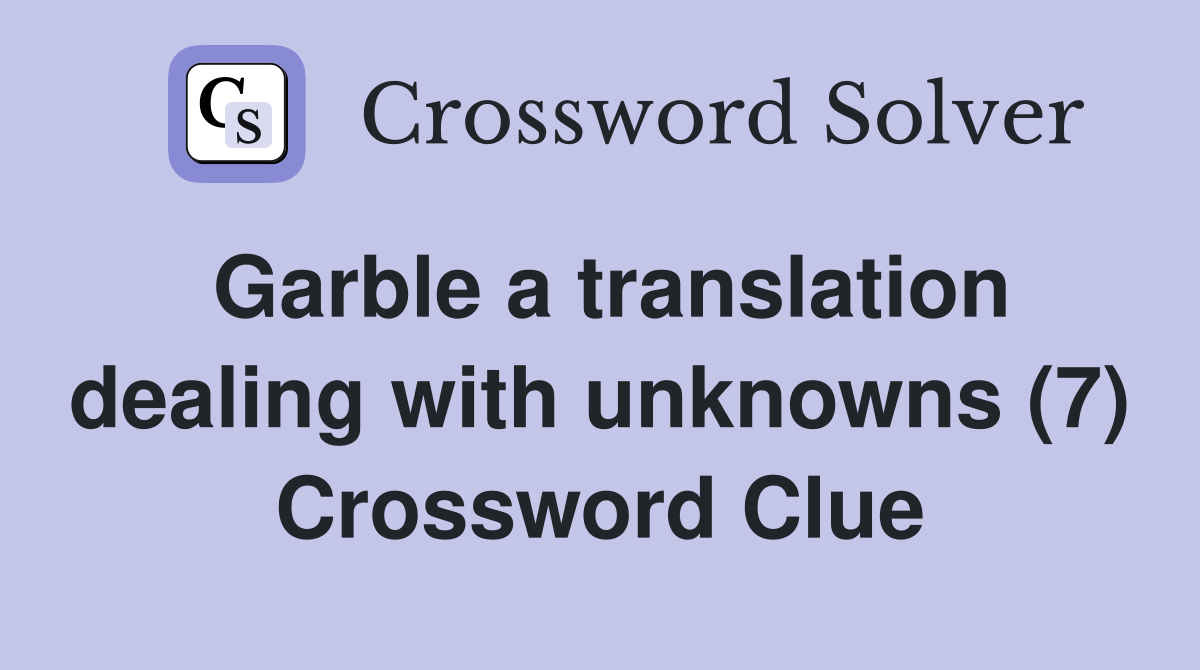 Garble a translation dealing with unknowns (7) Crossword Clue