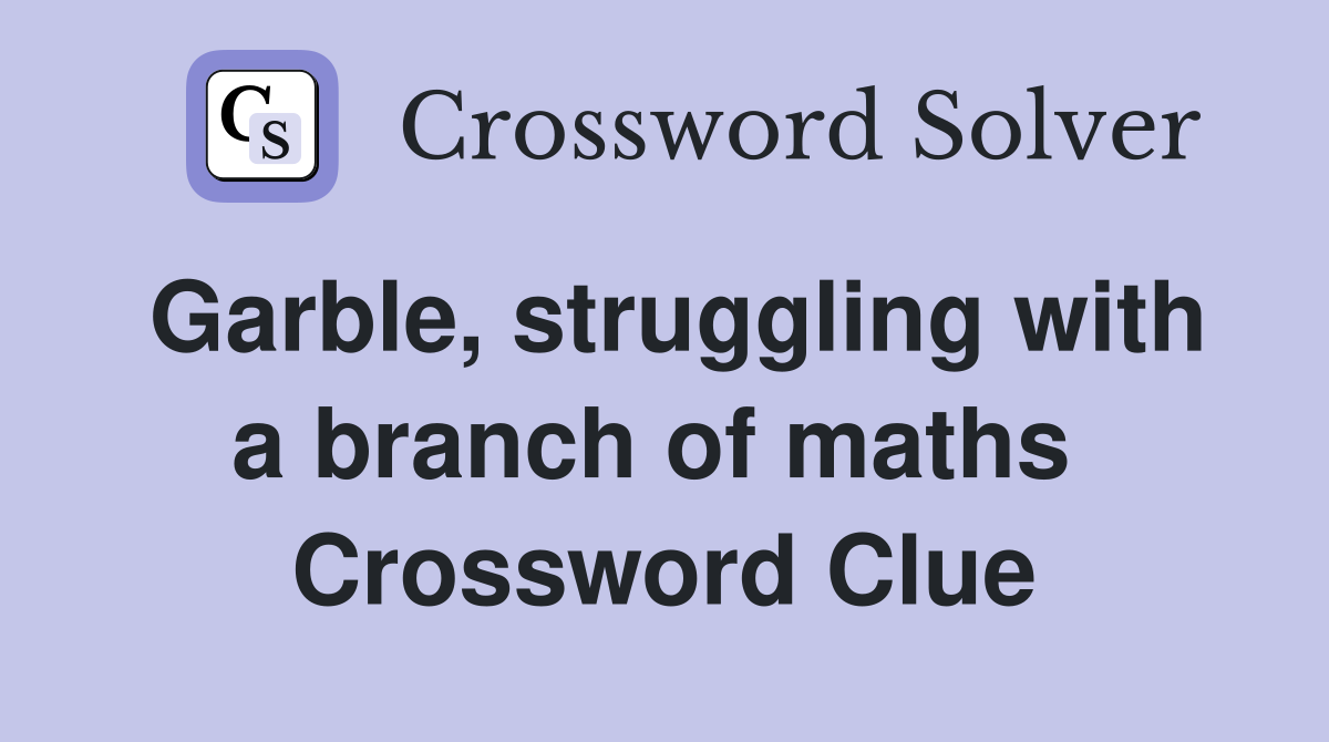 Garble, struggling with a branch of maths  Crossword Clue