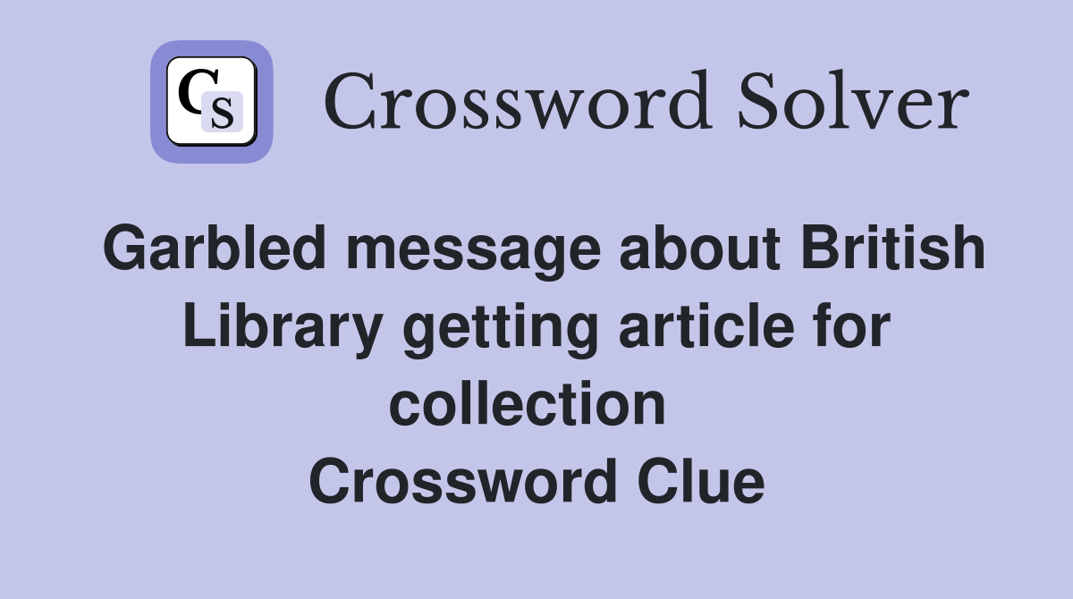 Garbled message about British Library getting article for collection  Crossword Clue