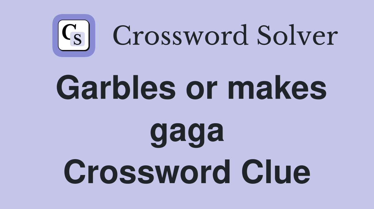 Garbles or makes gaga Crossword Clue