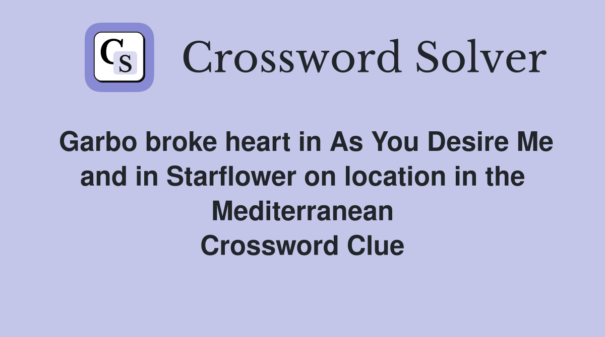 Garbo broke heart in As You Desire Me and in Starflower on location in the Mediterranean Crossword Clue