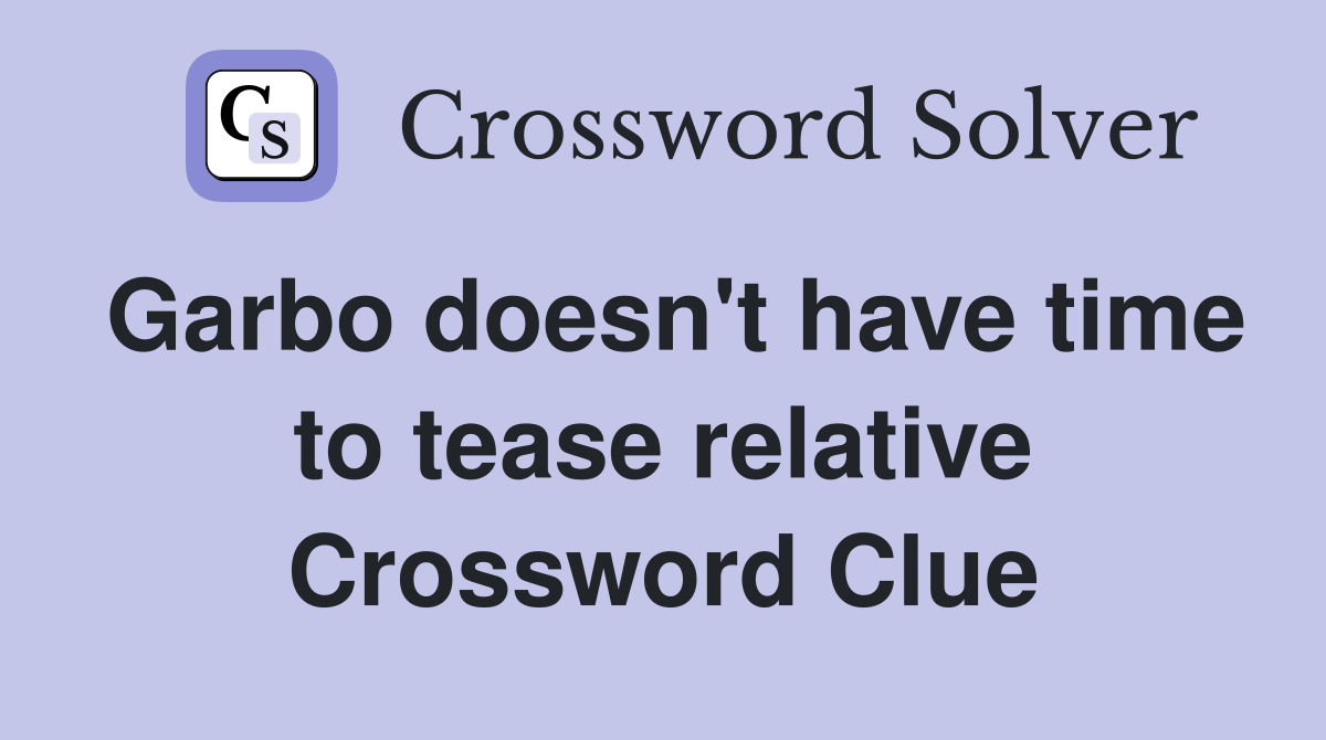 Garbo doesn't have time to tease relative Crossword Clue
