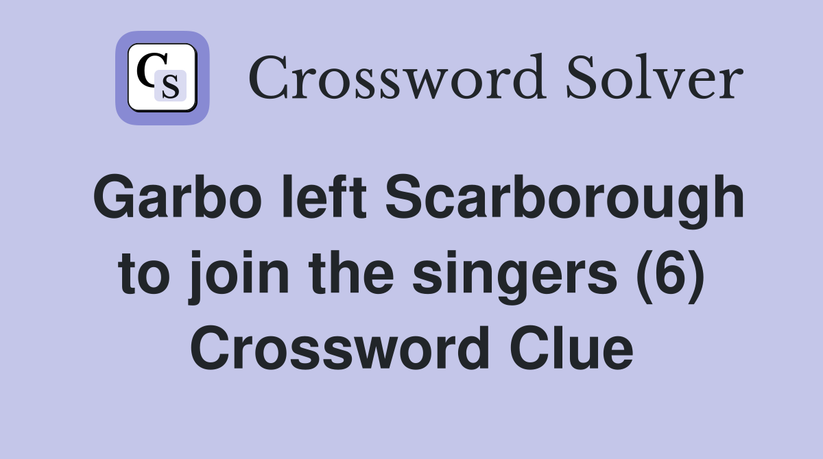 Garbo left Scarborough to join the singers (6) Crossword Clue