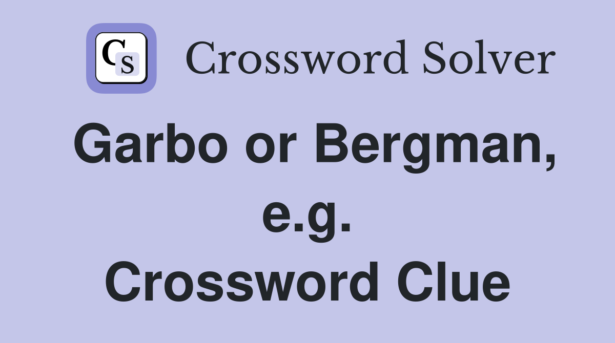Garbo or Bergman, e.g. Crossword Clue