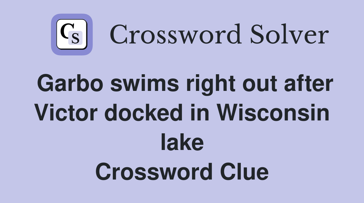 Garbo swims right out after Victor docked in Wisconsin lake Crossword Clue