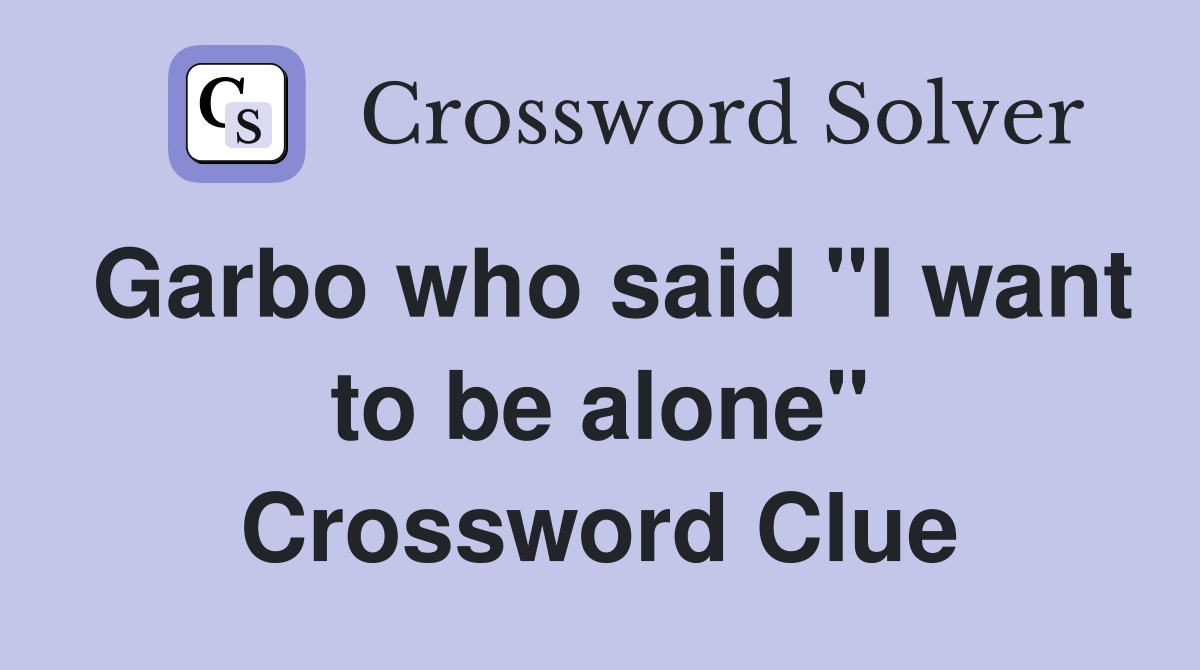 Garbo who said "I want to be alone" Crossword Clue