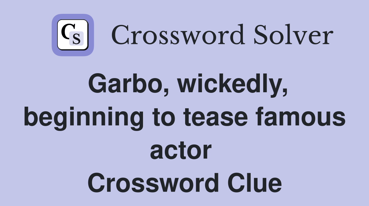 Garbo, wickedly, beginning to tease famous actor  Crossword Clue