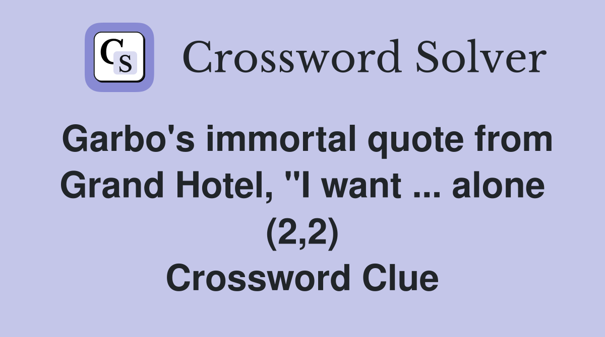 Garbo's immortal quote from Grand Hotel, "I want ... alone (2,2) Crossword Clue