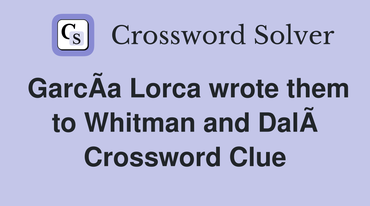GarcÃ­a Lorca wrote them to Whitman and DalÃ­ Crossword Clue
