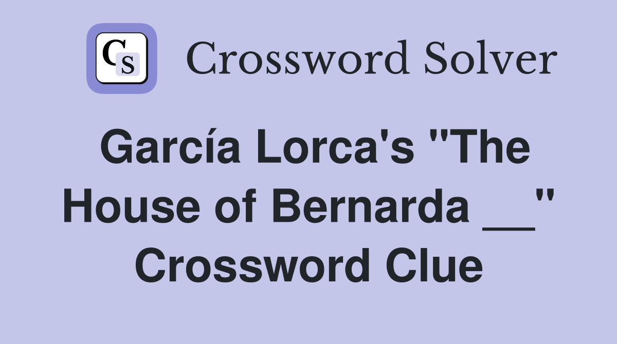 García Lorca's "The House of Bernarda __" Crossword Clue