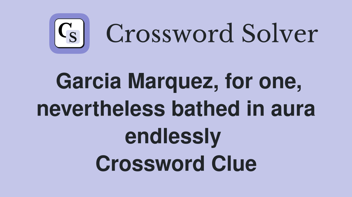Garcia Marquez, for one, nevertheless bathed in aura endlessly  Crossword Clue